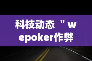 科技动态 "wepoker作弊开挂方法(透视挂真的假的) 科技动态 "wepoker作弊开挂方法(透视挂真的假的)