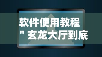 软件使用教程 ＂玄龙大厅到底有没有挂	”辅助工具插件,揭秘技巧开挂