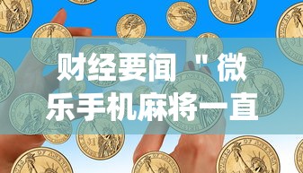 财经要闻 "微乐手机麻将一直输的原因?_游戏_玩家_工具 财经要闻 "微乐手机麻将一直输的原因?_游戏_玩家_工具