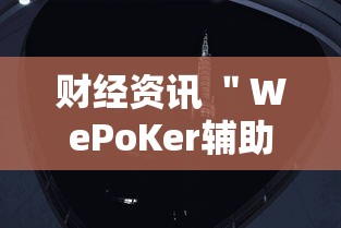 财经资讯 ＂WePoKer辅助器开挂透视教程”真实开挂技巧分享
