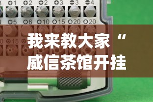 我来教大家“威信茶馆开挂神器	”(必备工具)辅助教学