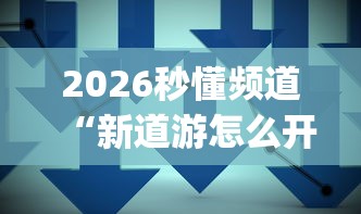 2026秒懂频道“新道游怎么开挂”(果然有透视挂)