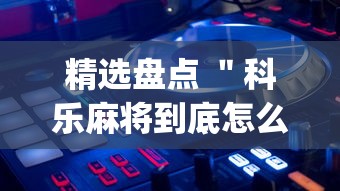 精选盘点 ＂科乐麻将到底怎么开挂”开挂(透视)辅助