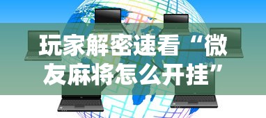 玩家解密速看“微友麻将怎么开挂”分享辅助外挂教程