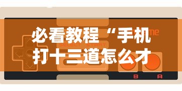 必看教程“手机打十三道怎么才能赢”-玩家曝光开挂流程