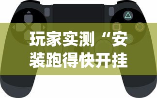 玩家实测“安装跑得快开挂神器？_游戏_玩家_工具