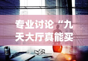 专业讨论“九天大厅真能买到挂吗	”辅助挂下载”(最新开挂教程)