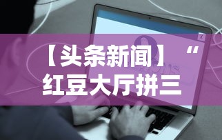 【头条新闻】“红豆大厅拼三张开挂神器	”详细辅助教程分享