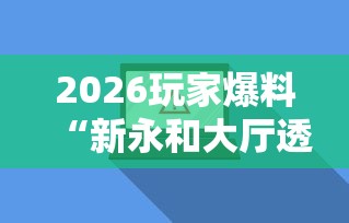 2026玩家爆料“新永和大厅透视软件”辅助透视教程