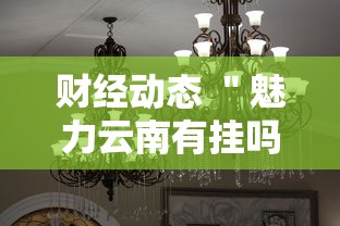 财经动态 ＂魅力云南有挂吗”详细分享装挂步骤