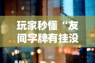 玩家秒懂“友间字牌有挂没有”原来可以开挂
