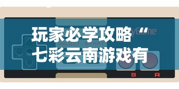 玩家必学攻略“七彩云南游戏有没有挂”开挂方法