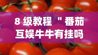 8 级教程 "番茄互娱牛牛有挂吗(真的有挂) 8 级教程 "番茄互娱牛牛有挂吗(真的有挂)