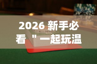 2026 新手必看 "一起玩温州麻将有没有挂(详细透视开挂教程) 2026 新手必看 "一起玩温州麻将有没有挂(详细透视开挂教程)