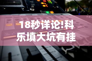 18秒详论!科乐填大坑有挂吗”开挂辅助软件教程